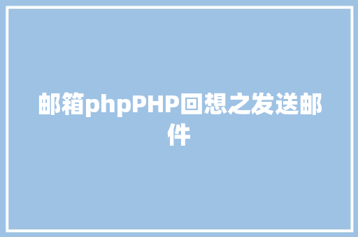 邮箱phpPHP回想之发送邮件