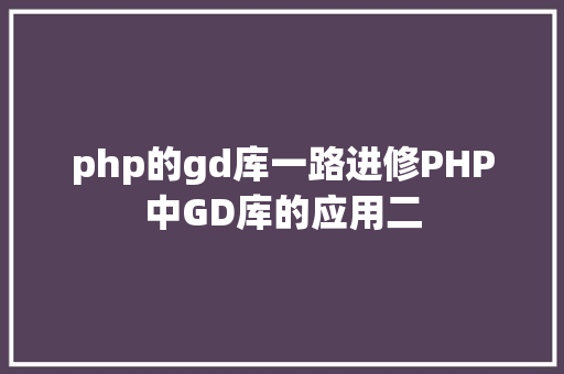 php的gd库一路进修PHP中GD库的应用二