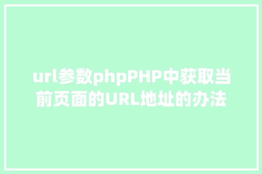 url参数phpPHP中获取当前页面的URL地址的办法 Bootstrap