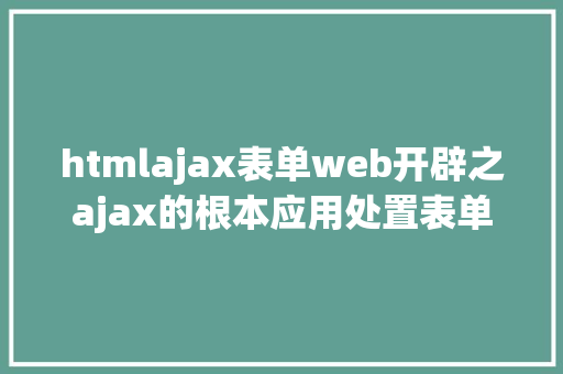 htmlajax表单web开辟之ajax的根本应用处置表单数据