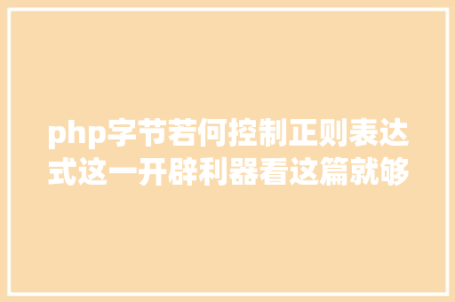 php字节若何控制正则表达式这一开辟利器看这篇就够了