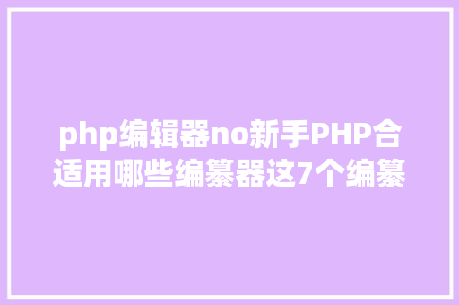 php编辑器no新手PHP合适用哪些编纂器这7个编纂器很合适新手PHP法式员 Java