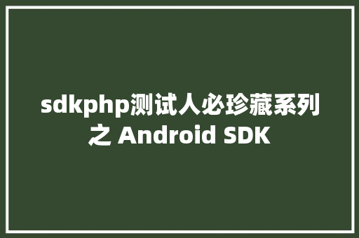 sdkphp测试人必珍藏系列之 Android SDK