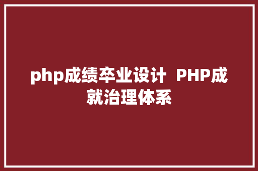 php成绩卒业设计  PHP成就治理体系