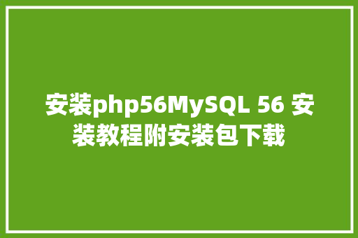 安装php56MySQL 56 安装教程附安装包下载