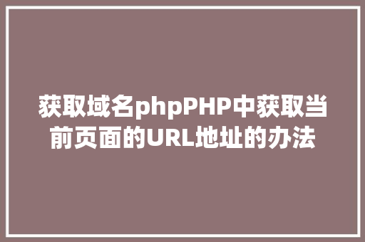 获取域名phpPHP中获取当前页面的URL地址的办法 NoSQL