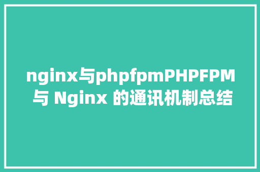 nginx与phpfpmPHPFPM 与 Nginx 的通讯机制总结 NoSQL