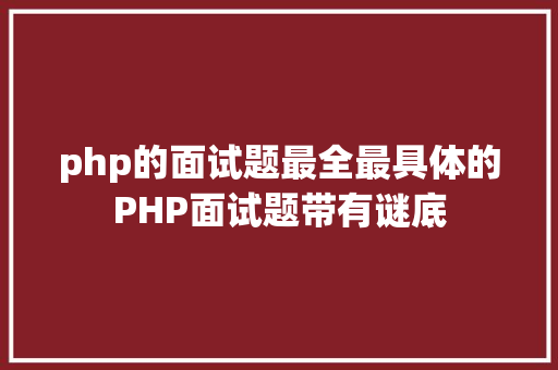 php的面试题最全最具体的PHP面试题带有谜底