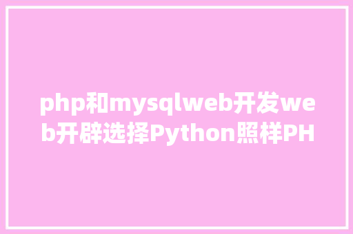 php和mysqlweb开发web开辟选择Python照样PHP好呢