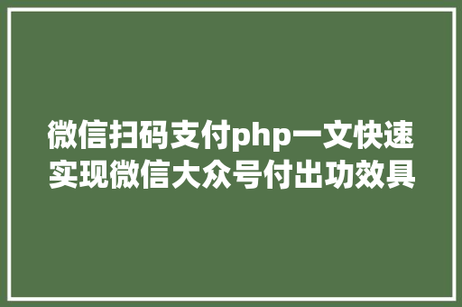 微信扫码支付php一文快速实现微信大众号付出功效具体版建议珍藏备用