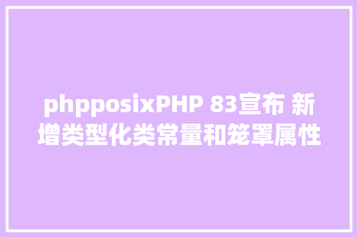 phpposixPHP 83宣布 新增类型化类常量和笼罩属性 Python