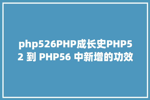 php526PHP成长史PHP52 到 PHP56 中新增的功效详解 PHP