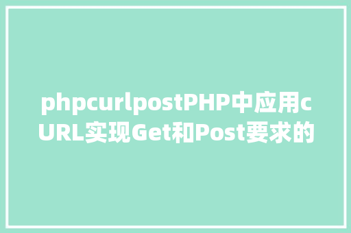 phpcurlpostPHP中应用cURL实现Get和Post要求的办法最全