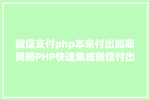 微信支付php本来付出如斯简略PHP快速集成微信付出