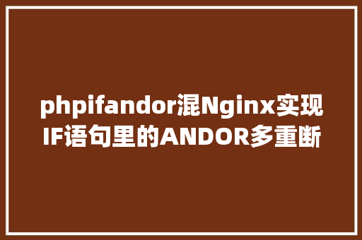 phpifandor混Nginx实现IF语句里的ANDOR多重断定