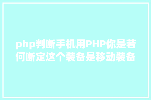 php判断手机用PHP你是若何断定这个装备是移动装备的