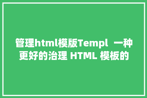 管理html模版Templ  一种更好的治理 HTML 模板的 Go 说话框架