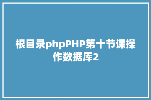 根目录phpPHP第十节课操作数据库2 GraphQL