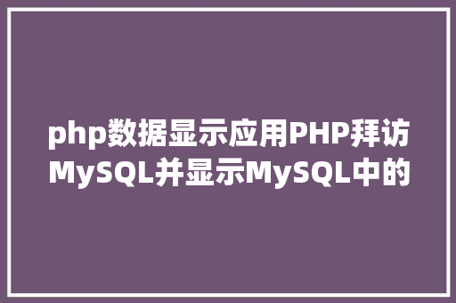 php数据显示应用PHP拜访MySQL并显示MySQL中的数据合适新手 Node.js