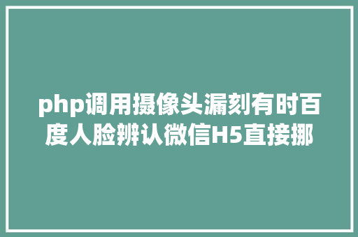 php调用摄像头漏刻有时百度人脸辨认微信H5直接挪用摄像头ajax上传PHP源码