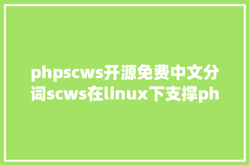 phpscws开源免费中文分词scws在linux下支撑php扩大安装办法