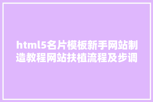 html5名片模板新手网站制造教程网站扶植流程及步调有哪些