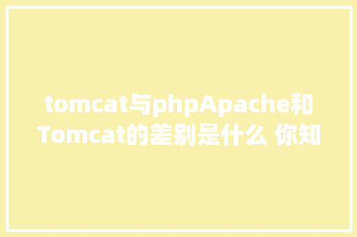 tomcat与phpApache和Tomcat的差别是什么 你知道吗