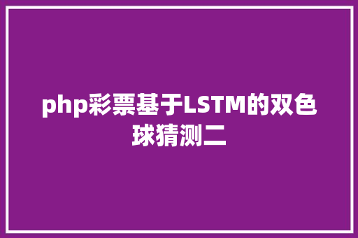 php彩票基于LSTM的双色球猜测二