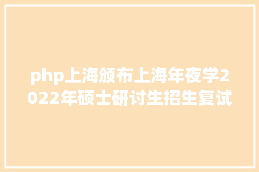 php上海颁布上海年夜学2022年硕士研讨生招生复试分数线来了