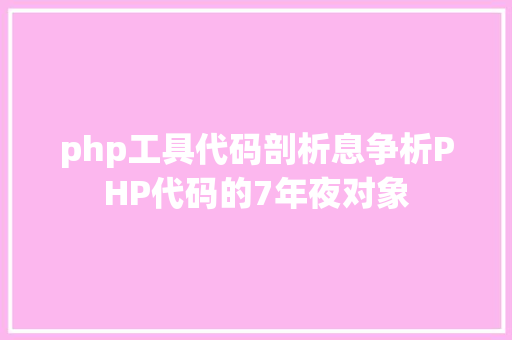 php工具代码剖析息争析PHP代码的7年夜对象 GraphQL