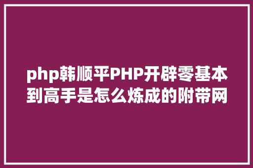 php韩顺平PHP开辟零基本到高手是怎么炼成的附带网盘下载