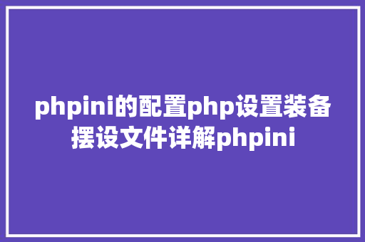 phpini的配置php设置装备摆设文件详解phpini