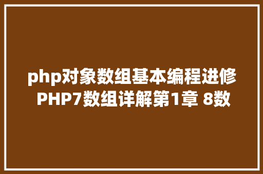 php对象数组基本编程进修 PHP7数组详解第1章 8数组和对象 Webpack