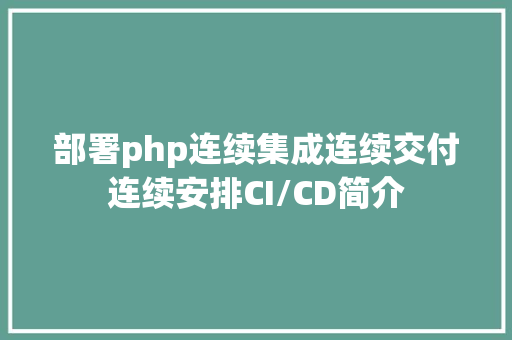 部署php连续集成连续交付连续安排CI/CD简介