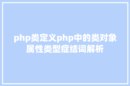 php类定义php中的类对象属性类型症结词解析