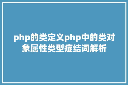 php的类定义php中的类对象属性类型症结词解析