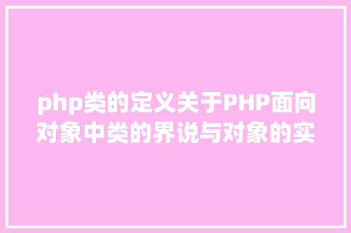 php类的定义关于PHP面向对象中类的界说与对象的实例化操作的特别用法