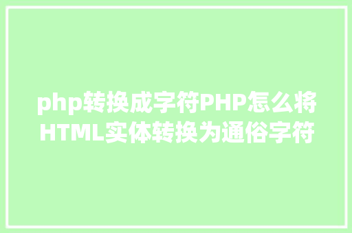 php转换成字符PHP怎么将HTML实体转换为通俗字符