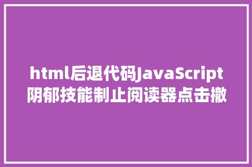 html后退代码JavaScript阴郁技能制止阅读器点击撤退退却按钮 React