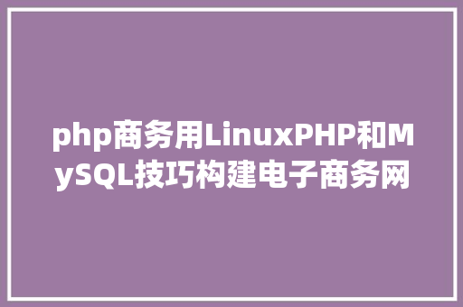 php商务用LinuxPHP和MySQL技巧构建电子商务网站示例