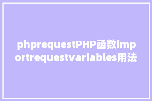 phprequestPHP函数importrequestvariables用法及实例剖析 jQuery