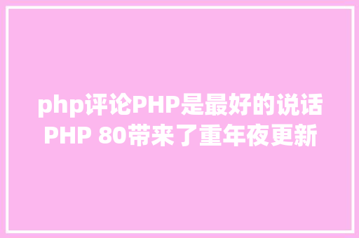 php评论PHP是最好的说话PHP 80带来了重年夜更新 Angular