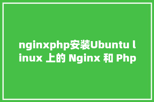 nginxphp安装Ubuntu linux 上的 Nginx 和 Php 安装 GraphQL