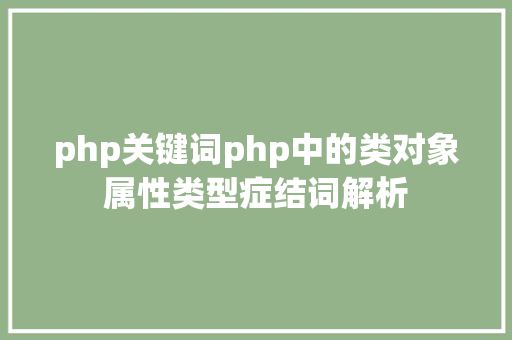 php关键词php中的类对象属性类型症结词解析