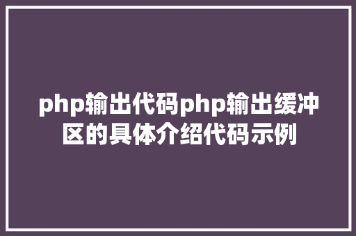 php输出代码php输出缓冲区的具体介绍代码示例 HTML