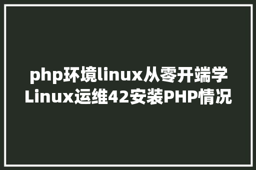 php环境linux从零开端学Linux运维42安装PHP情况 Bootstrap