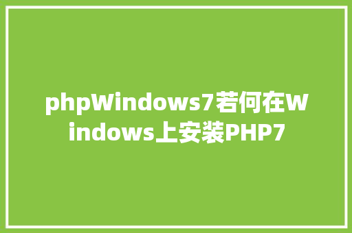 phpWindows7若何在Windows上安装PHP7