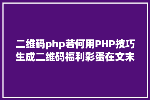 二维码php若何用PHP技巧生成二维码福利彩蛋在文末