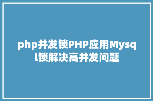 php并发锁PHP应用Mysql锁解决高并发问题