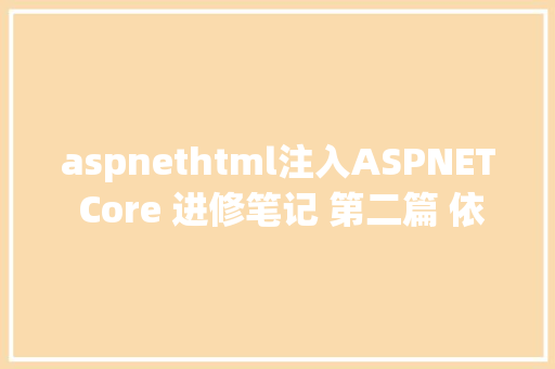 aspnethtml注入ASPNET Core 进修笔记 第二篇 依附注入